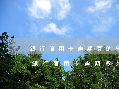 銀行信用卡逾期真的會起訴嗎？(欠銀行信用卡逾期多久會被起訴)